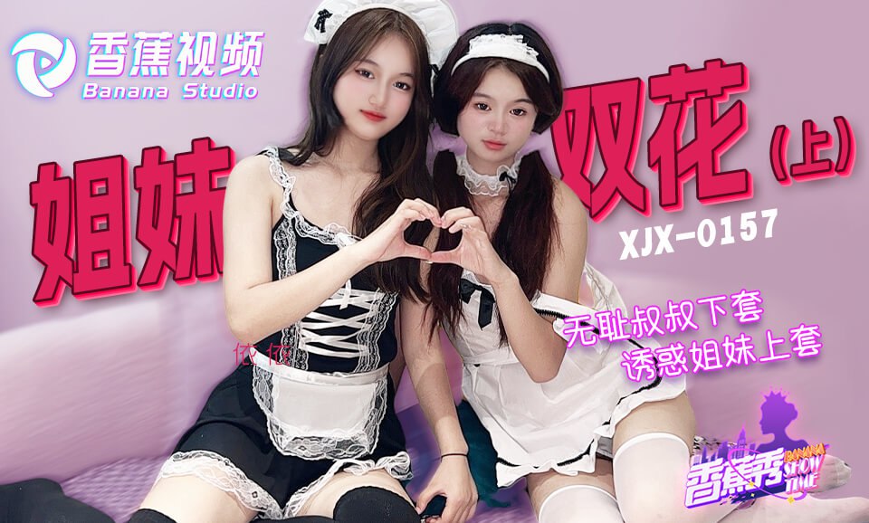 《XJX-0157 香蕉秀-第157期-无耻叔叔诱骗姐妹花上套-上  素人》最新高清视频播放封面图